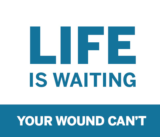 LIFE IS WAITING. Your wound can't